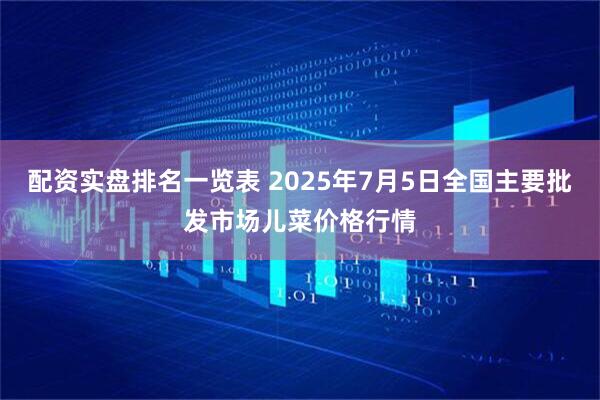 配资实盘排名一览表 2025年7月5日全国主要批发市场儿菜价格行情