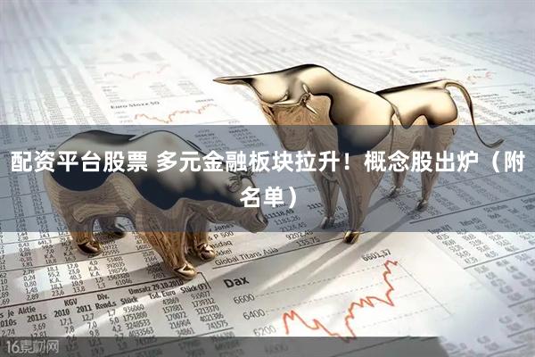 配资平台股票 多元金融板块拉升！概念股出炉（附名单）