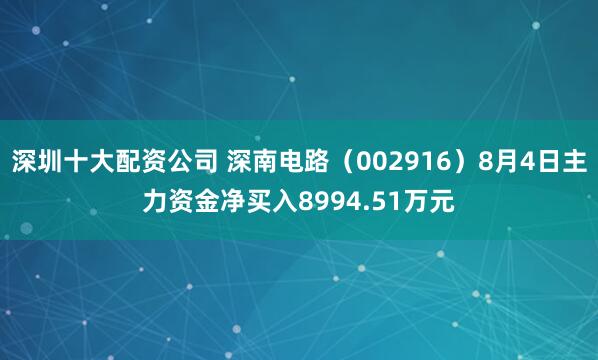 深圳十大配资公司 深南电路（002916）8月4日主力资金净买入8994.51万元
