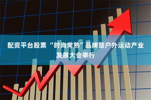 配资平台股票 “时尚常熟”品牌暨户外运动产业发展大会举行