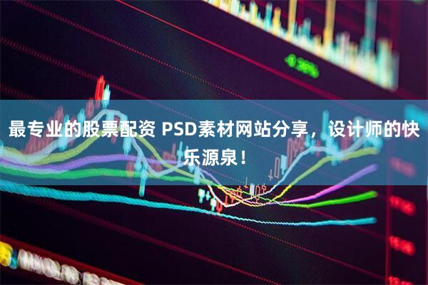 最专业的股票配资 PSD素材网站分享，设计师的快乐源泉！
