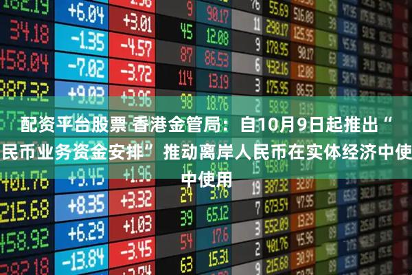 配资平台股票 香港金管局：自10月9日起推出“人民币业务资金安排” 推动离岸人民币在实体经济中使用
